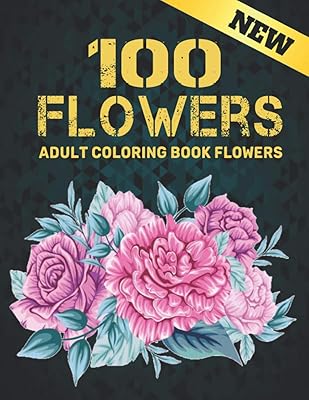 100 Flowers Adult Coloring Book Flowers: Coloring Book Stress Relieving Adult Coloring Book with 100 Flowers Collection Bouquets, Wreaths, Swirls, ... Flowers Coloring Book Flowers for Adults