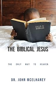 The Biblical Jesus: The Only Way To Heaven by Dr John McElhaney