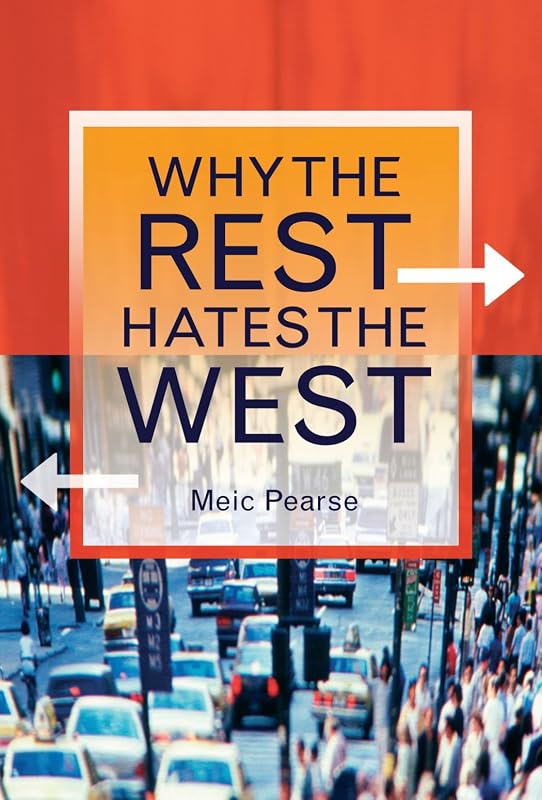 Why The Rest Hates The West - A History of the Obvious by Meic Pearse