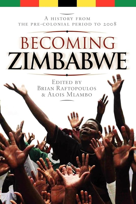 Becoming Zimbabwe. A History from the Pre-colonial Period to 2008 by Brian Raftopoulos