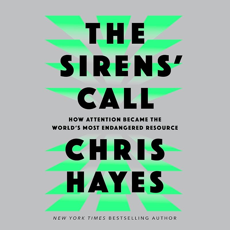 The Sirens' Call: How Attention Became the World's Most Endangered Resource by Chris Hayes