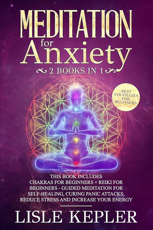 Meditation for Anxiety: 2 Books in 1: Chakras for Beginners + Reiki for Beginners - Guided Meditation for Self-Healing, Curing Panic Attacks, Reduce Stress and Increase Your Energy by Lisle Kepler