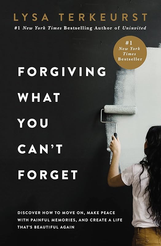 Forgiving What You Can't Forget: Discover How to Move On, Make Peace with Painful Memories, and Create a Life That’s Beautiful Again by Lysa TerKeurst