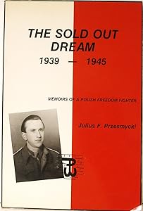 The Sold Out Dream, 1939-1945: Memoirs of a Polish Freedom Fighter by Julius F. Przesmycki