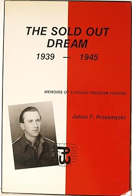 The Sold Out Dream, 1939-1945: Memoirs of a Polish Freedom Fighter