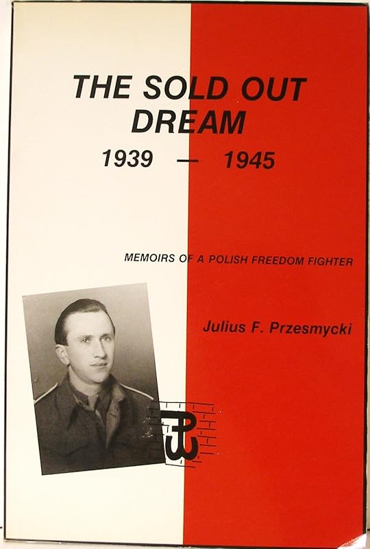 The Sold Out Dream, 1939-1945: Memoirs of a Polish Freedom Fighter by Julius F. Przesmycki