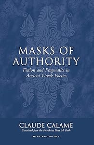 Masks of Authority: Fiction and Pragmatics in Ancient Greek Poetics (Myth and Poetics) by Claude Calame