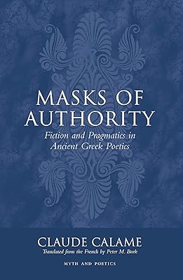 Masks of Authority: Fiction and Pragmatics in Ancient Greek Poetics (Myth and Poetics)