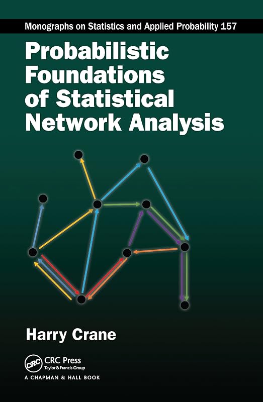 Probabilistic Foundations of Statistical Network Analysis (Chapman & Hall/CRC Monographs on Statistics and Applied Probability) by Harry Crane