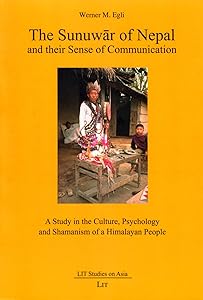 The Sunuwar of Nepal and their Sense of Communication: A Study in the Culture, Psychology and Shamanism of a Himalayan People (6) (Asien: Forschung und Wissenschaft/LIT Studies on Asia) by Werner M. Egli
