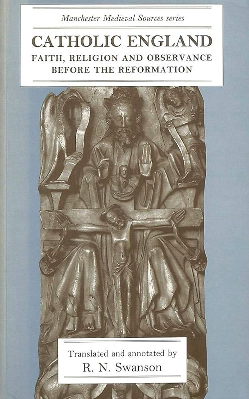 Catholic England: Faith, Religion, and Observance Before the Reformation (Manchester Medieval Sources) by R. N. Swanson