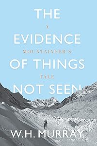 The Evidence of Things Not Seen: A Mountaineer's Tale by W. H. Murray