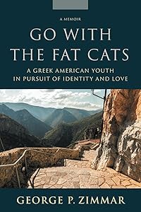 Go With the Fat Cats: A Greek American Youth in Pursuit of Identity and Love by George P. Zimmar
