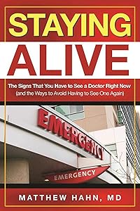 Staying Alive: The Signs That You Have to See a Doctor Right Now (and the Ways to Avoid Having to See One Again) by Matthew Hahn M.D.