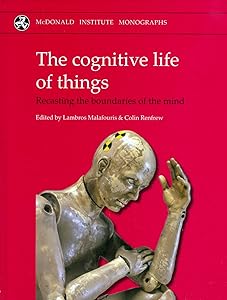 Cognitive Life of Things: Recasting the Boundaries of the Mind by Colin Renfrew