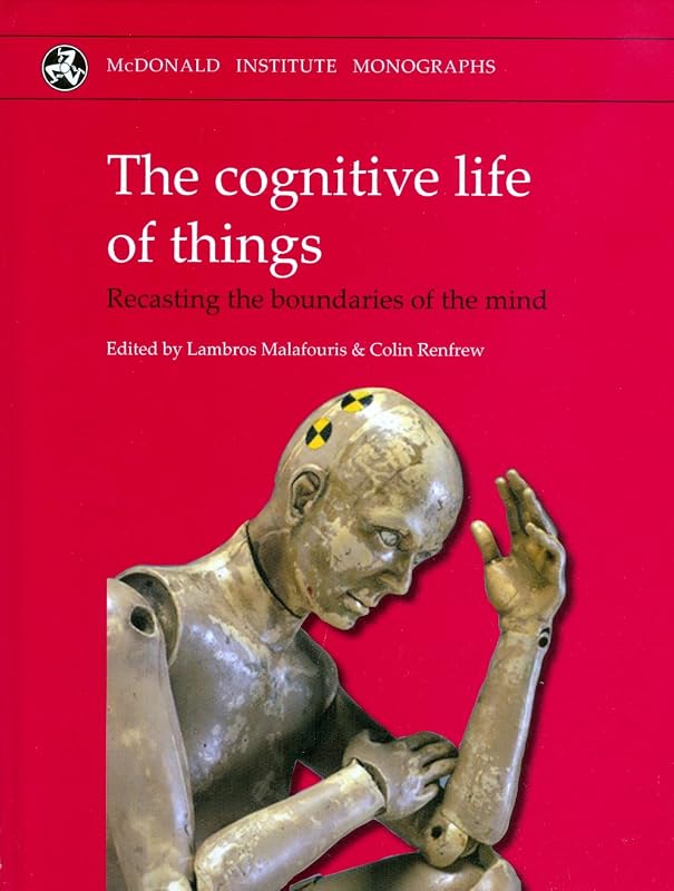 Cognitive Life of Things: Recasting the Boundaries of the Mind by Colin Renfrew