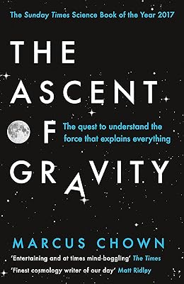 The Ascent of Gravity: The Quest to Understand the Force That Explains Everything
