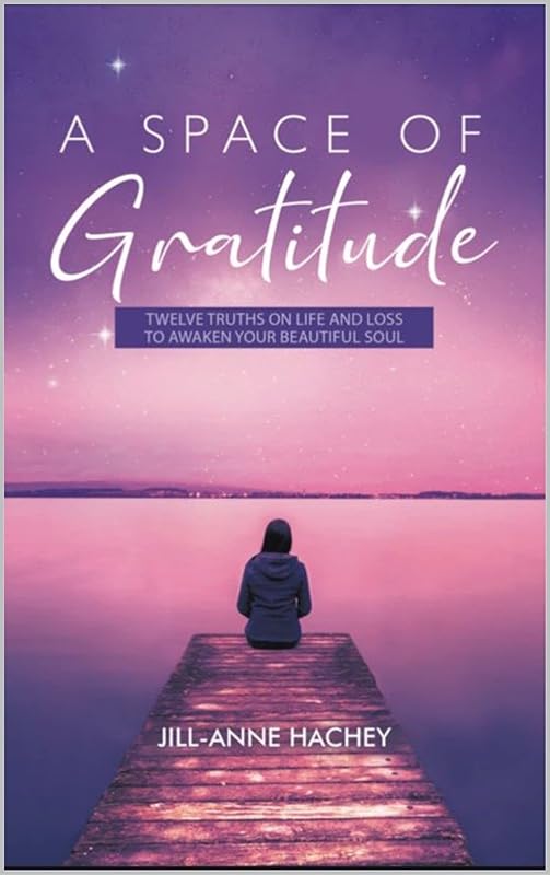 A Space of Gratitude : TWELVE TRUTH ON LIFE AND LOSS TO AWAKEN YOUR BEAUTIFUL SOUL by Jill-Anne Hachey