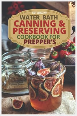 Water Bath Canning & Preserving Cookbook for Prepper's: Step by Step Guide with 1460 days Delicious Recipes to Preserve Nutrient-Dense Food for Next 4 Years