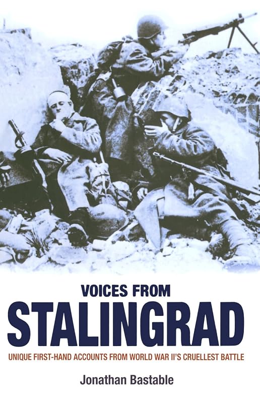 VOICES FROM STALINGRAD: UNIQUE FIRST-HAND ACCOUNTS FROM WORLD WAR II'S CRUELLEST BATTLE by Jonathan Bastable