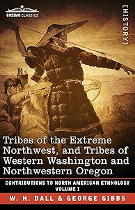 Tribes of the Extreme Northwest, and Tribes of Western Washington and Northwestern Oregon: Volume I (Contributions to North American Ethnology) by W H Dall