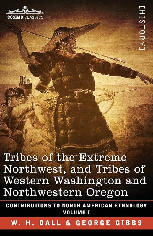 Tribes of the Extreme Northwest, and Tribes of Western Washington and Northwestern Oregon: Volume I (Contributions to North American Ethnology) by W H Dall
