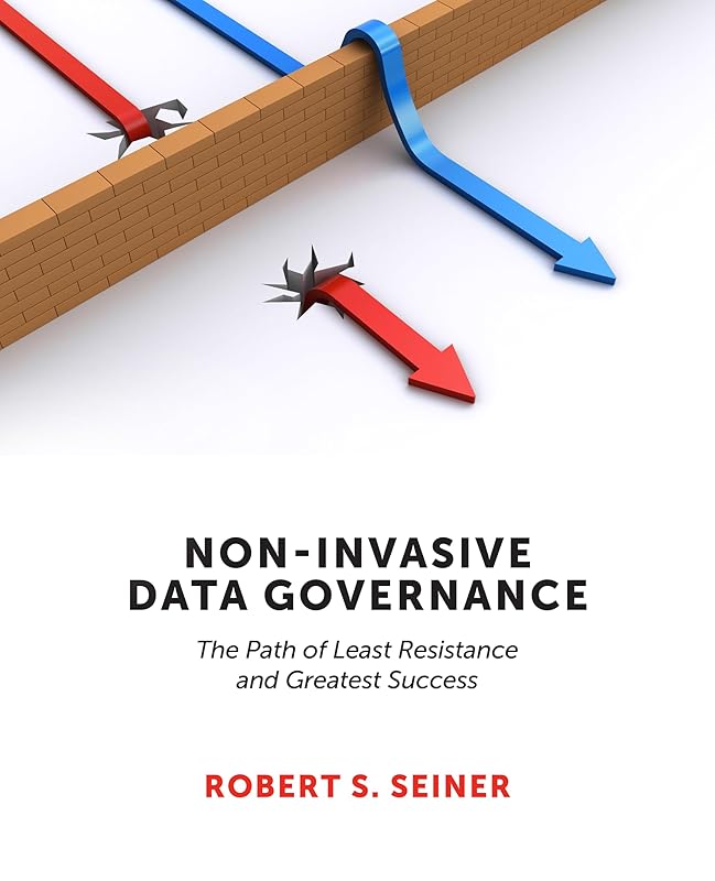 Non-Invasive Data Governance: The Path of Least Resistance and Greatest Success by Robert S. Seiner