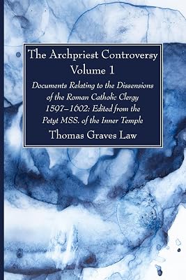 The Archpriest Controversy, Volume 1: Documents Relating to the Dissensions of the Roman Catholic Clergy, 1597-1602: Edited from the Petyt MSS. of the Inner Temple