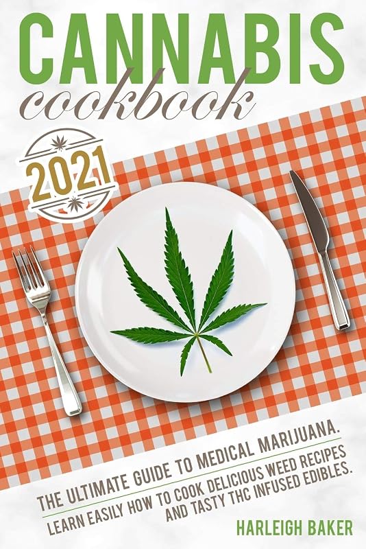 Cannabis Cookbook: The Ultimate Guide to Medical Marijuana. Learn Easily How to Cook Delicious Weed Recipes and Tasty THC Infused Edibles by Harleigh Baker