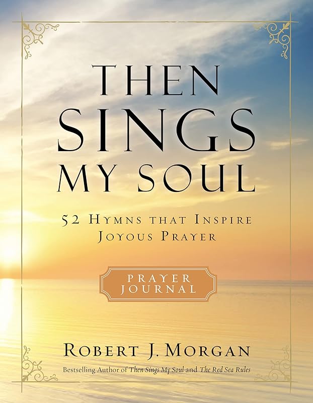 Then Sings My Soul Prayer Journal: 52 Hymns that Inspire Joyous Prayer by Robert J. Morgan