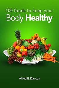 100 Foods To Keep Your Body Healthy by Alfred E. Dawson