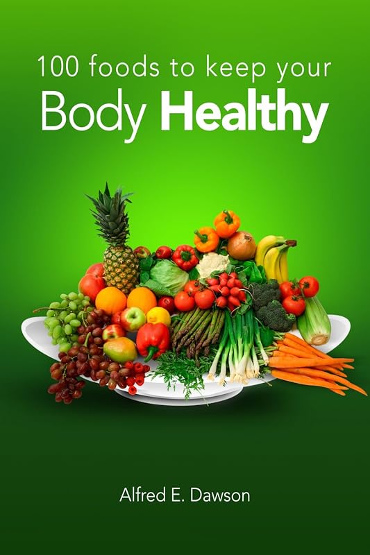 100 Foods To Keep Your Body Healthy by Alfred E. Dawson