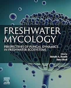 Freshwater Mycology: Perspectives of Fungal Dynamics in Freshwater Ecosystems by Suhaib A. Bandh