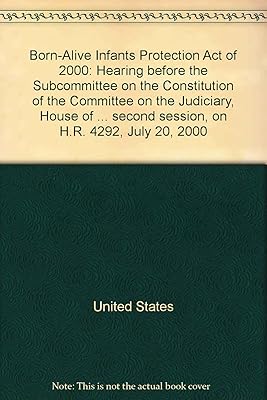 Born-Alive Infants Protection Act of 2000: Hearing before the Subcommittee on the Constitution of the Committee on the Judiciary, House of ... second session, on H.R. 4292, July 20, 2000