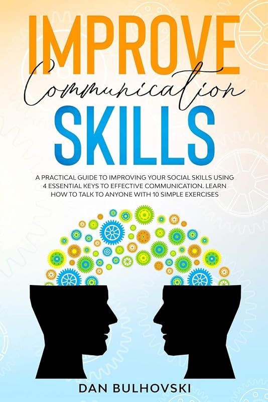 Improve Communication Skills: A Practical Guide to Improving Your Social Skills Using 4 Essential Keys to Effective Communication. Learn How to T alk to Anyone With 10 Simple Exercises. by Dan Bulhovski