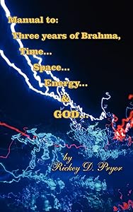 Manual to: Three years of Brahma, Time... Space... Energy... & GOD... by Rickey Pryor