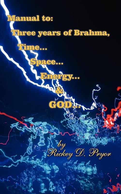 Manual to: Three years of Brahma, Time... Space... Energy... & GOD... by Rickey Pryor