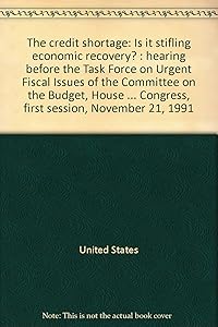 The credit shortage: Is it stifling economic recovery? : hearing before the Task Force on Urgent Fiscal Issues of the Committee on the Budget, House ... Congress, first session, November 21, 1991