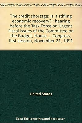 The credit shortage: Is it stifling economic recovery? : hearing before the Task Force on Urgent Fiscal Issues of the Committee on the Budget, House ... Congress, first session, November 21, 1991