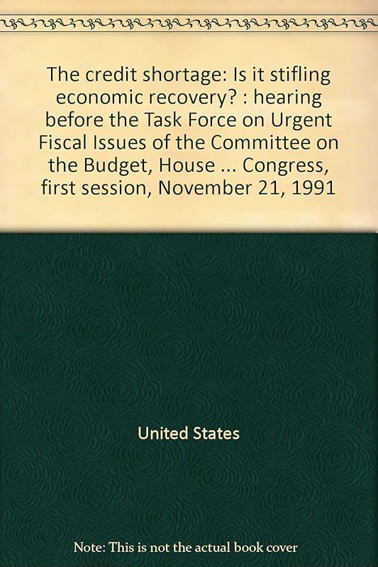 The credit shortage: Is it stifling economic recovery? : hearing before the Task Force on Urgent Fiscal Issues of the Committee on the Budget, House ... Congress, first session, November 21, 1991 by United States