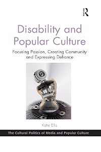 Disability and Popular Culture: Focusing Passion, Creating Community and Expressing Defiance (The Cultural Politics of Media and Popular Crime)