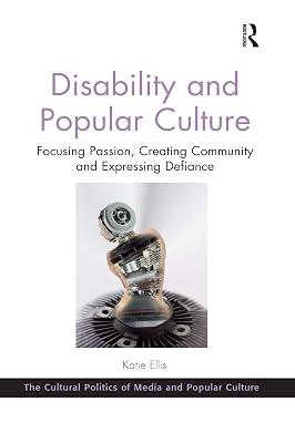 Disability and Popular Culture: Focusing Passion, Creating Community and Expressing Defiance (The Cultural Politics of Media and Popular Crime)