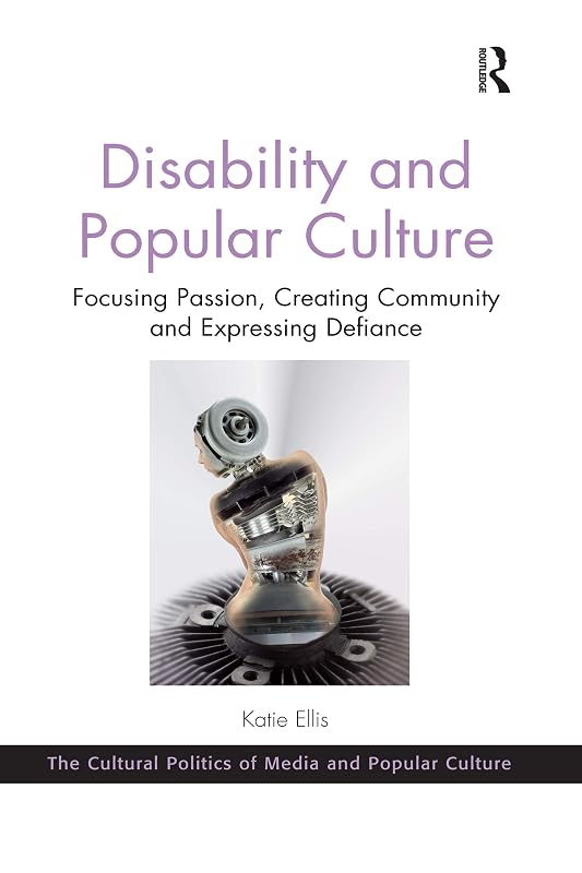 Disability and Popular Culture: Focusing Passion, Creating Community and Expressing Defiance (The Cultural Politics of Media and Popular Crime) by Katie Ellis