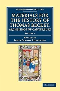 Materials for the History of Thomas Becket, Archbishop of Canterbury (Canonized by Pope Alexander III, AD 1173) (Cambridge Library Collection - Rolls) (Volume 7)
