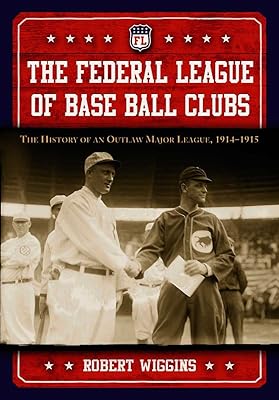 The Federal League of Base Ball Clubs: The History of an Outlaw Major League, 1914-1915