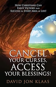 Cancel Your Curses, Access Your Blessings!: How Christians Can Enjoy Victory and Success In Every Area of Life! by David Jon Klaas