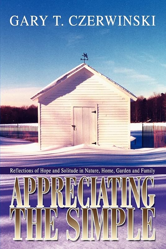 Appreciating the Simple: Reflections of Hope and Solitude in Nature, Home, Garden and Family by Gary Czerwinski