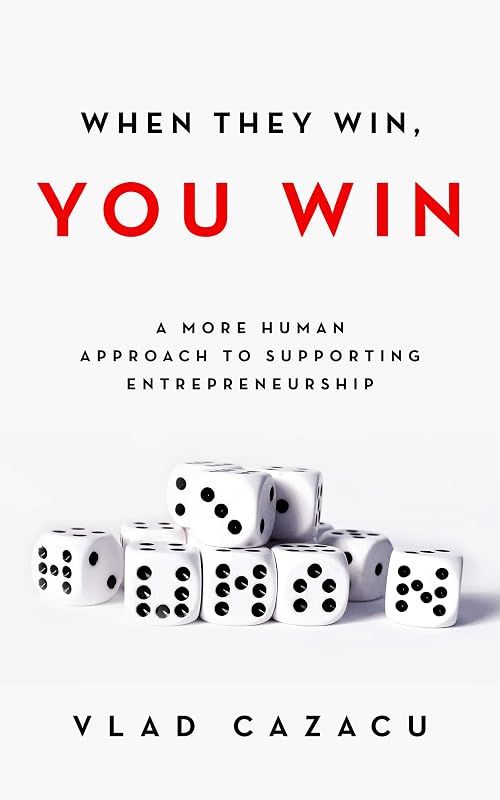 When They Win, You Win: A More Human Approach to Supporting Entrepreneurship by Vlad Cazacu