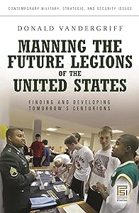 Manning the Future Legions of the United States: Finding and Developing Tomorrow's Centurions (Contemporary Military, Strategic, and Security Issues) by Don Vandergriff