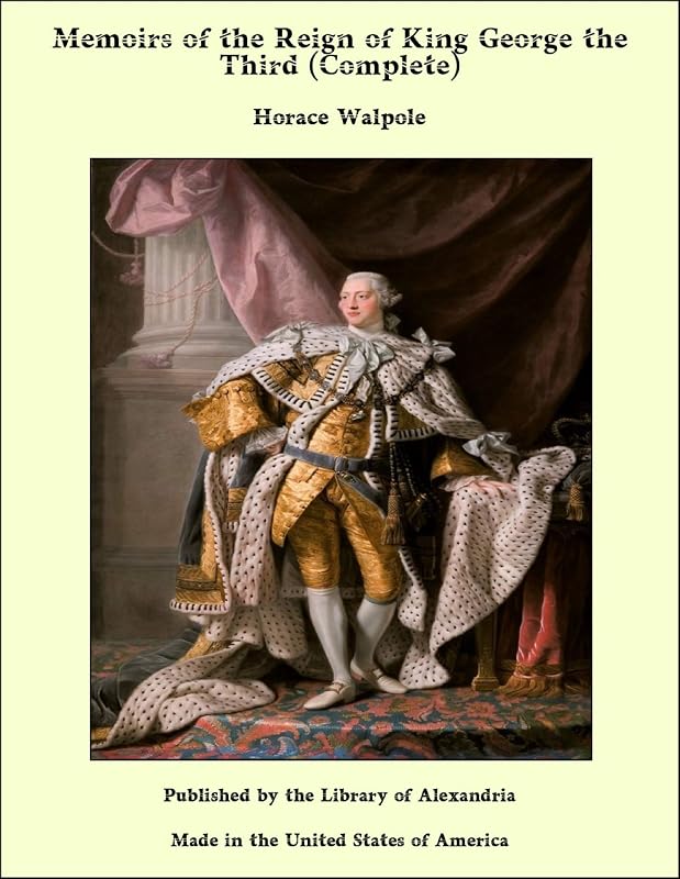 Memoirs of the Reign of King George the Third (Complete) by Horace Walpole